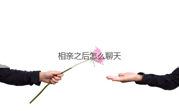 相亲之后怎么聊天  相亲应该注意什么