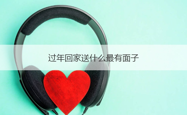 过年回家送什么最有面子  过年回家送家人