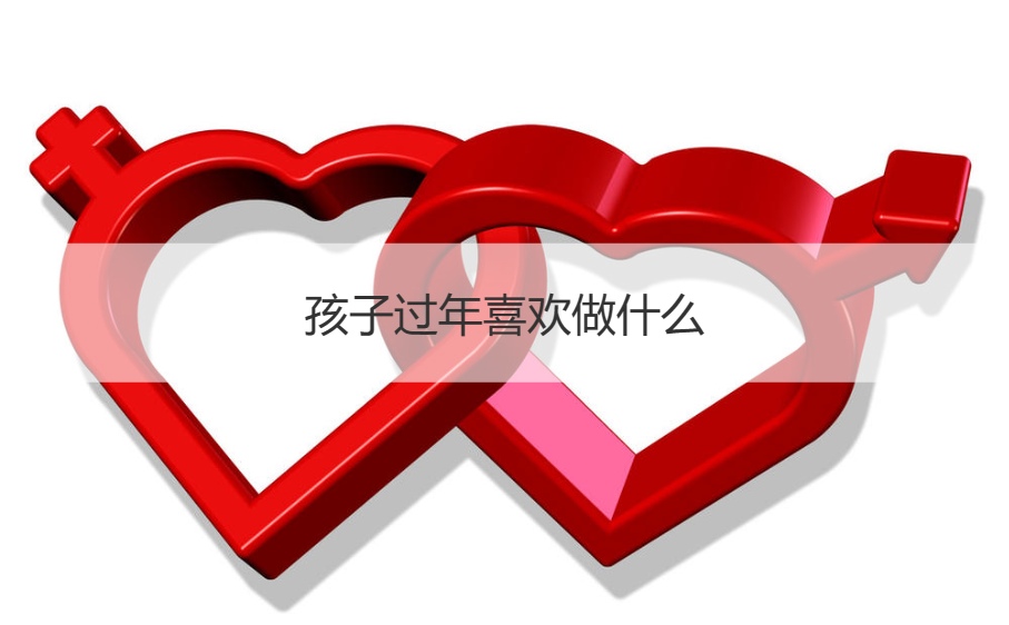 孩子过年喜欢做什么   给孩子新年红包祝