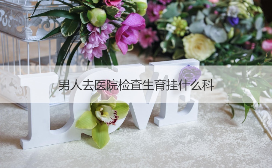 男人去医院检查生育挂什么科 男性不育检查