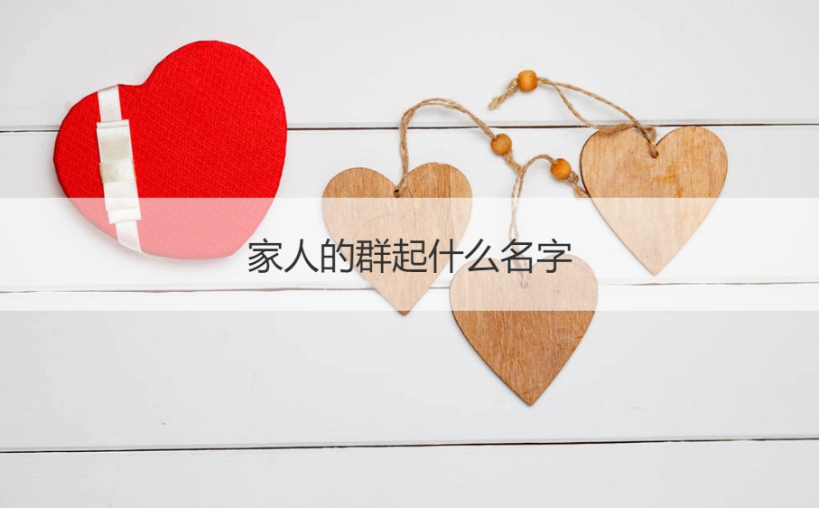 家人的群起什么名字 有创意的一家人群名称