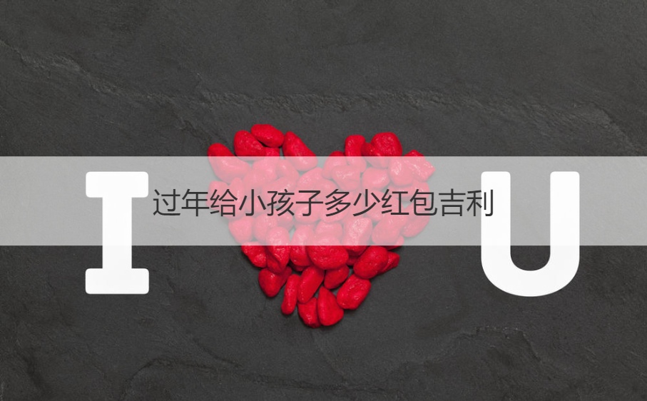 过年给小孩子多少红包吉利 过年红包寓意好的数字(图1)