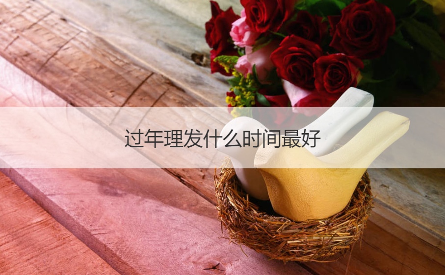 过年理发什么时间最好 过年前多久烫发最合