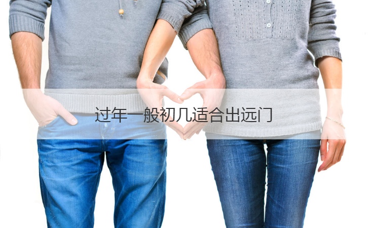 过年一般初几适合出远门  春节出门的准备