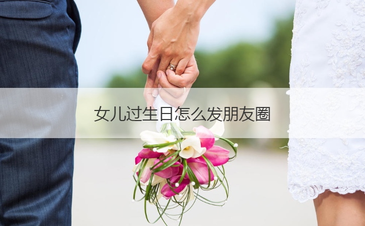 女儿过生日怎么发朋友圈  给女儿的生日快