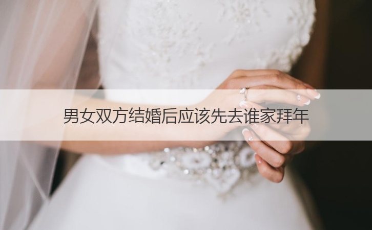 男女双方结婚后应该先去谁家拜年  拜年注