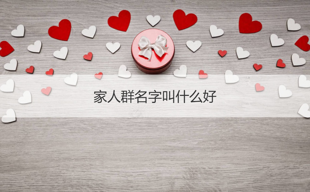 家人群名字叫什么好 家族群名称温馨