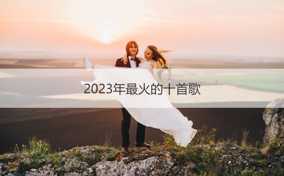 2023年最火的十首歌 网络歌曲歌单 (图1)