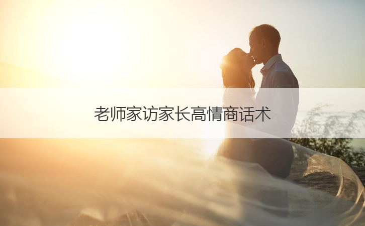 老师家访家长高情商话术  家访家长应该做