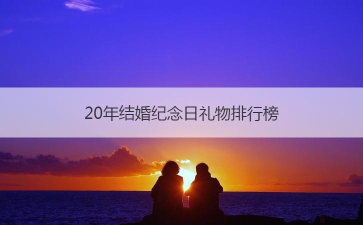 20年结婚纪念日礼物排行榜  结婚纪念日