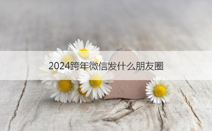 2024跨年微信发什么朋友圈  跨年文案