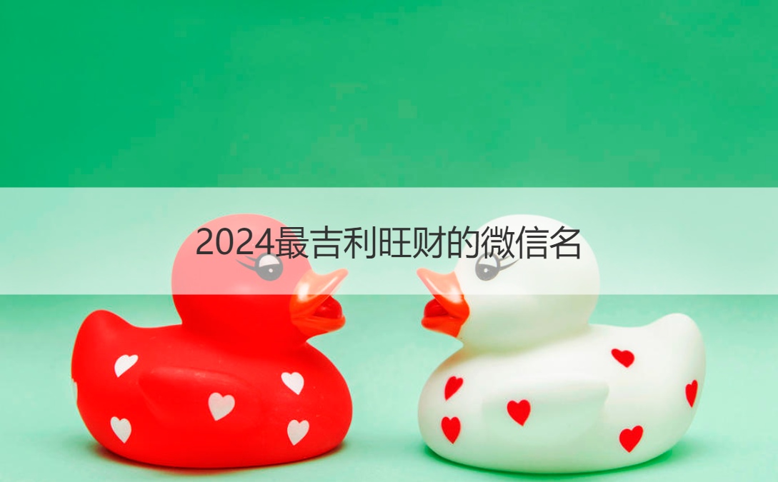 2024最吉利旺财的微信名 起什么微信名