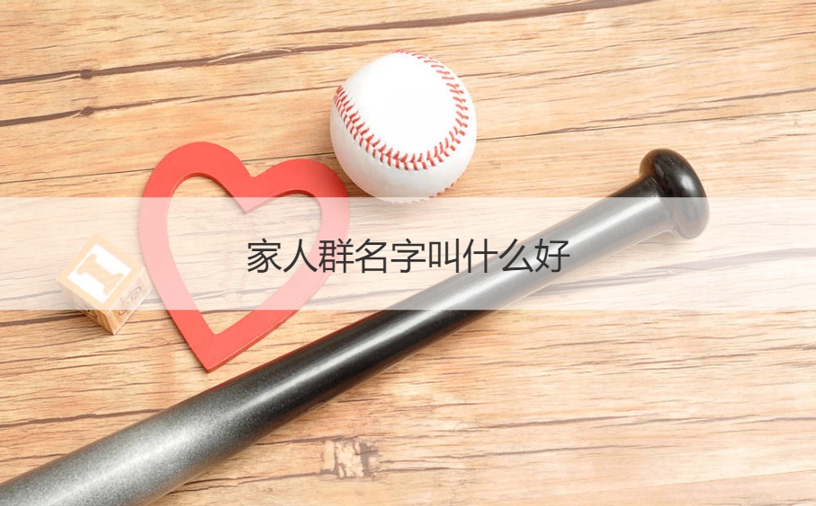 家人群名字叫什么好 家庭群有什么好听的名