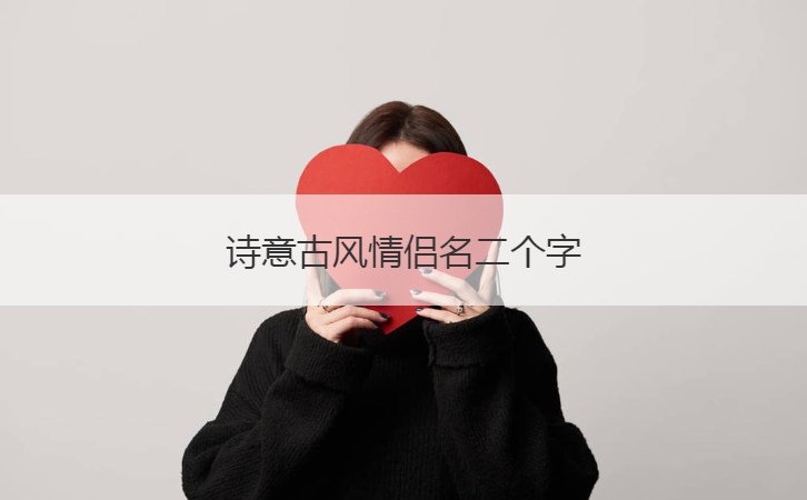诗意古风情侣名二个字  秀恩爱的情侣网名昵称(图1)