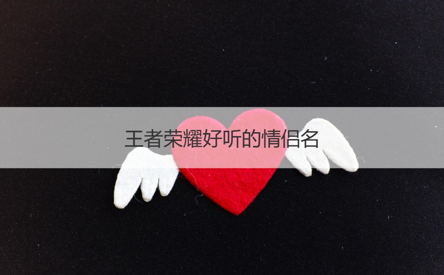 王者荣耀好听的情侣名     好听的情侣