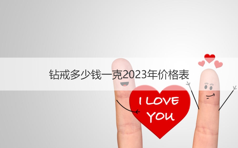 钻戒多少钱一克2023年价格表 中国钻戒