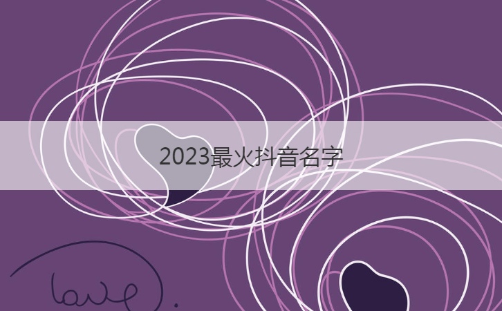2023最火抖音名字  好听霸气的抖音网名(图1)