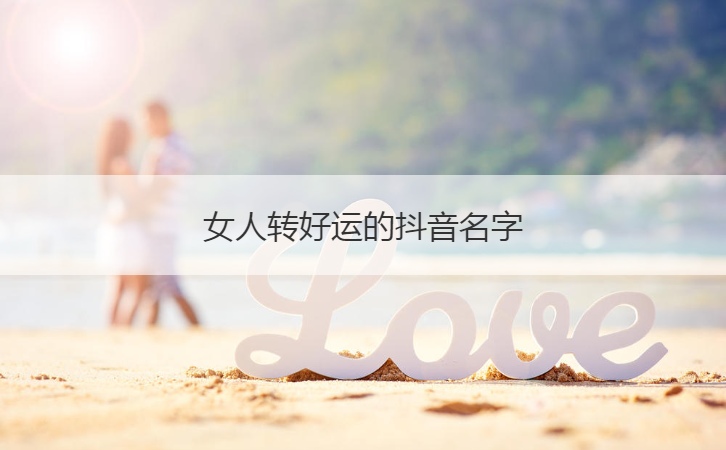 女人转好运的抖音名字  最霸气的抖音名字