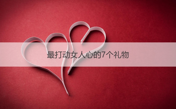 最打动女人心的7个礼物 女生最想要的16种礼物
