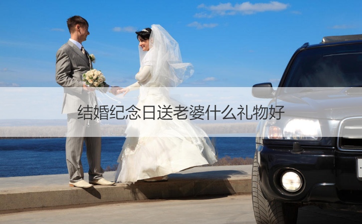 结婚纪念日送老婆什么礼物好