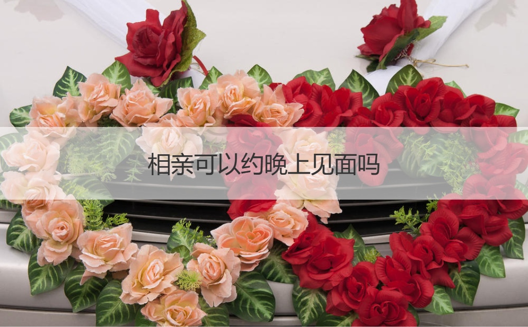 相亲可以约晚上见面吗  相亲一般约几点比较合适(图1)