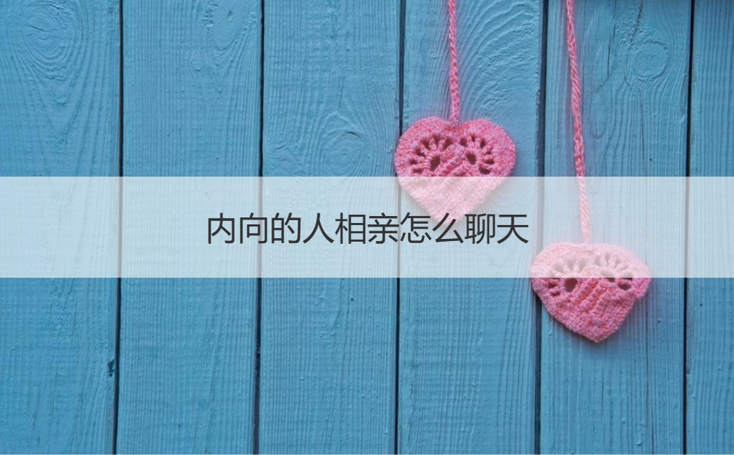 内向的人相亲怎么聊天  刚加的相亲对象怎么聊天(图1)