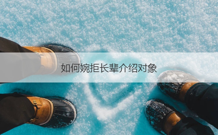 如何婉拒长辈介绍对象  不喜欢的人怎么拒绝(图1)