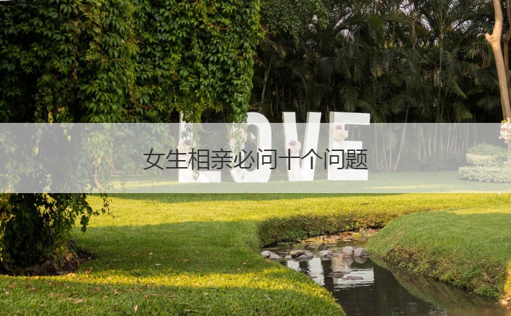 女生相亲必问十个问题  相亲见面后如何发展(图1)