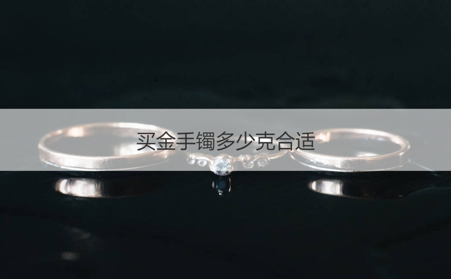 买金手镯多少克合适 购买金手镯的注意事项(图1)