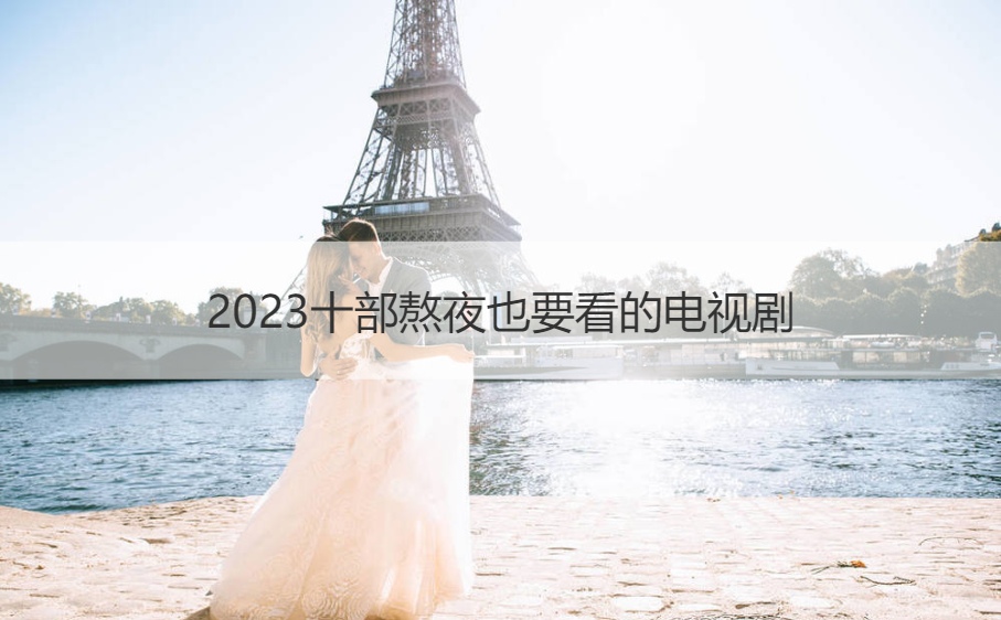 2023十部熬夜也要看的电视剧 看几遍都不腻的电视剧(图1)