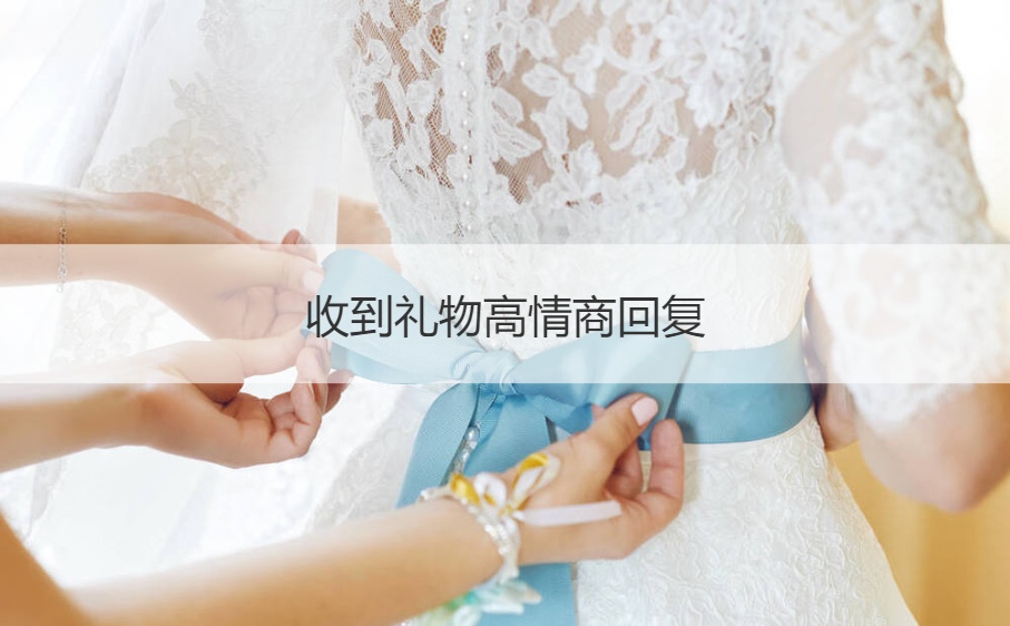 收到礼物高情商回复 有人送礼物要怎么礼貌回复(图1)