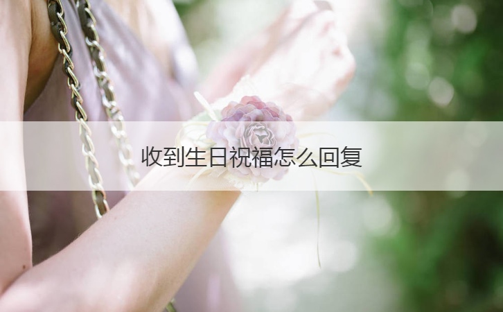 收到生日祝福怎么回复  统一回复生日祝福语(图1)