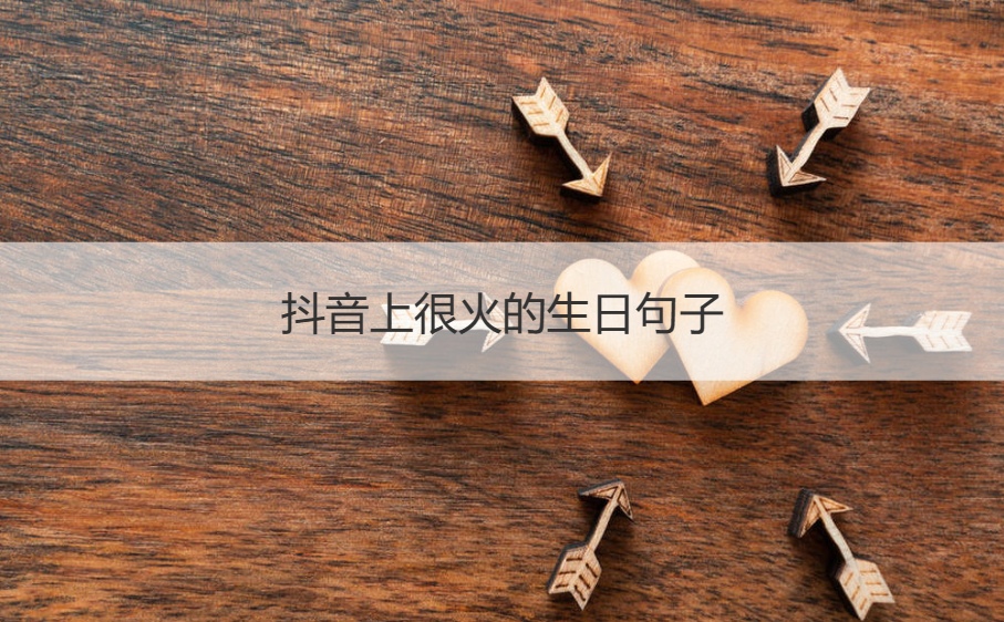 抖音上很火的生日句子  简单实在的生日祝福语(图1)