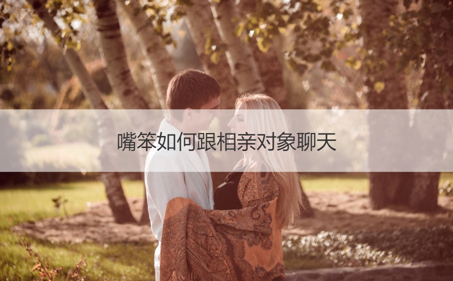 嘴笨如何跟相亲对象聊天 初次加微信聊天开场白(图1)