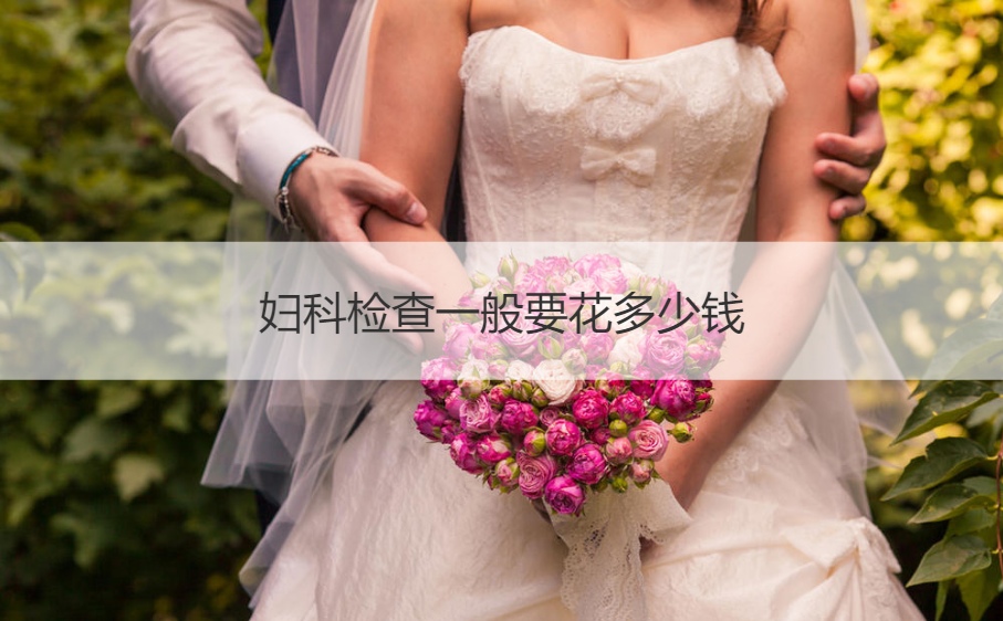 妇科检查一般要花多少钱  女性妇科检查一般需要检查哪几项(图1)