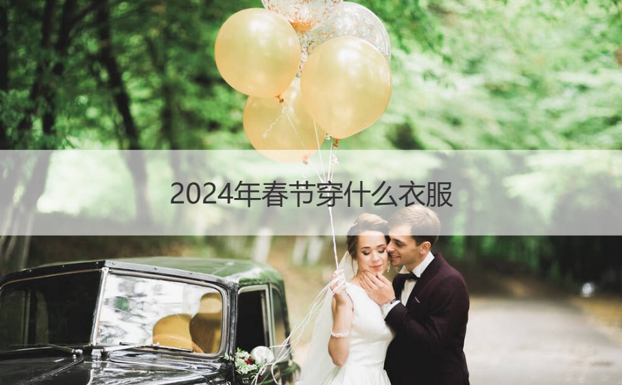 2024年春节穿什么衣服 中国春节穿什么服装(图1)