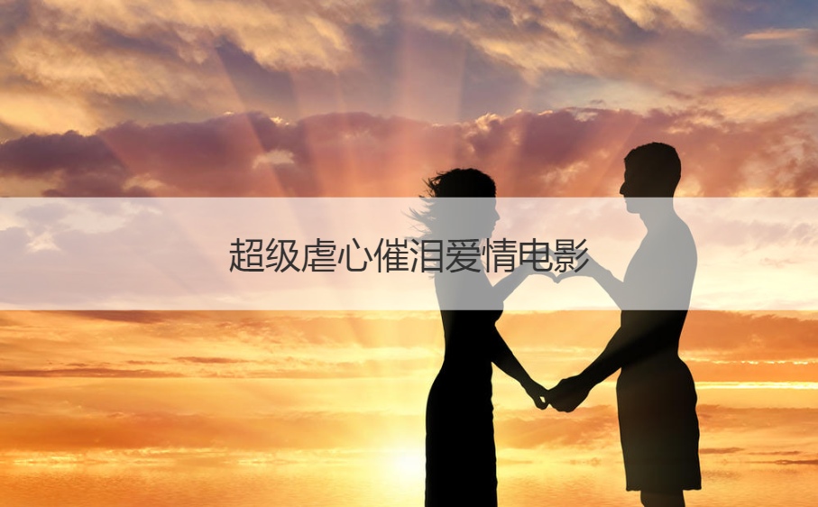 超级虐心催泪爱情电影 让人哭到撕心裂肺的电影(图1)