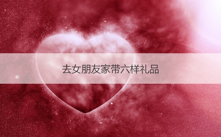去女朋友家带六样礼品  第一次去女方家需要注意细节(图1)