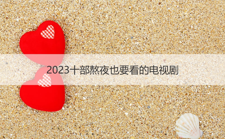 2023十部熬夜也要看的电视剧   爱情电视剧有哪些(图1)
