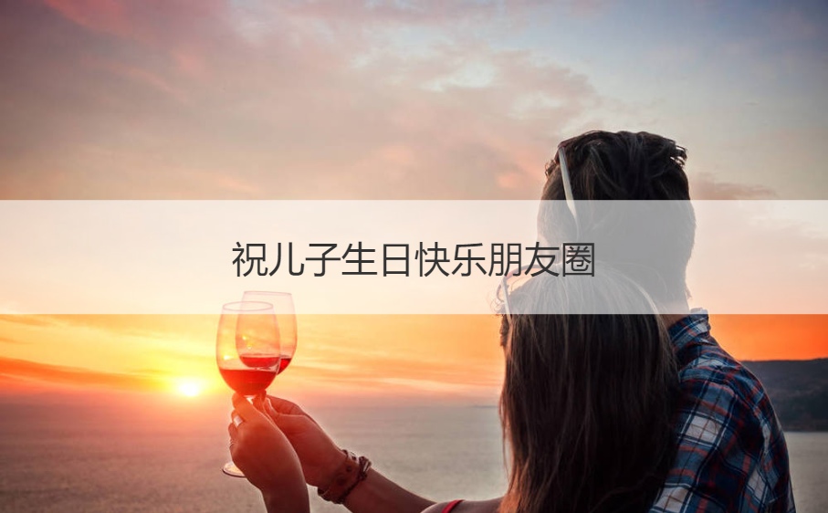 祝儿子生日快乐朋友圈  朋友圈文案高级短句(图1)