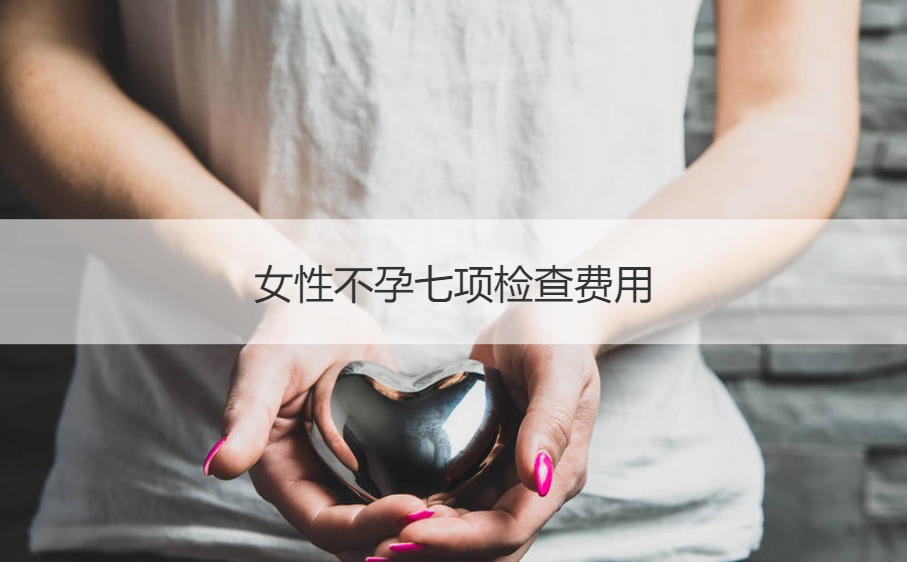 女性不孕七项检查费用 女生检查不孕多少费用(图1)