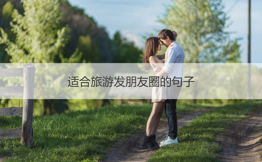 适合旅游发朋友圈的句子 出去浪的经典句子(图1)