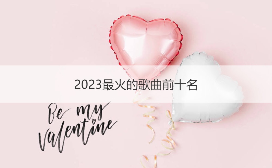 2023最火的歌曲前十名 2023年流行歌曲排行榜(图1)