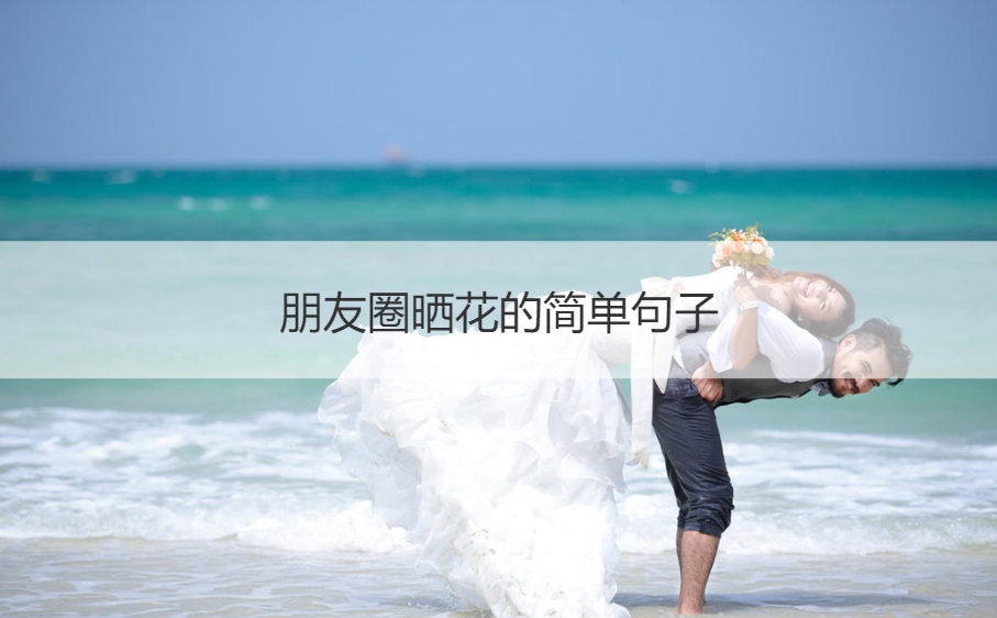 朋友圈晒花的简单句子 朋友圈晒花束的句子(图1)