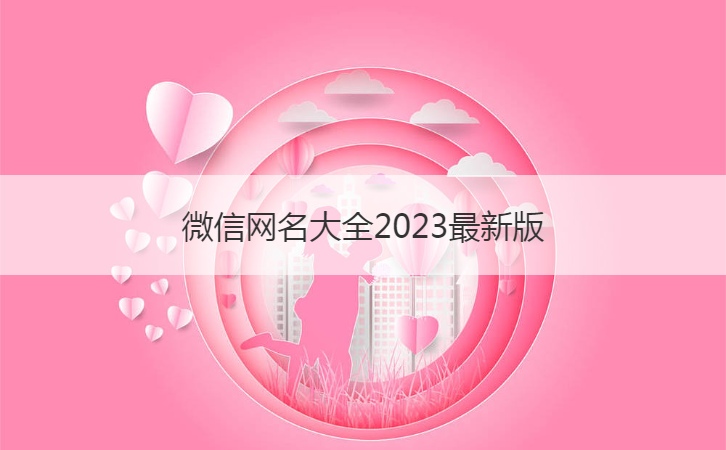 微信网名大全2023最新版  2023个性微信网名(图1)