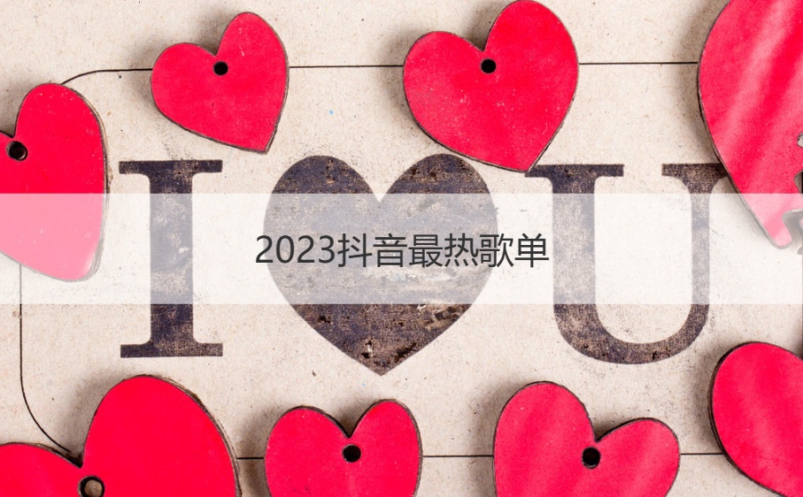 2023抖音最热歌单 网络歌曲2023年流行歌曲排行榜(图1)
