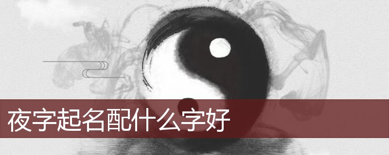 夜字起名配什么字好(图1)