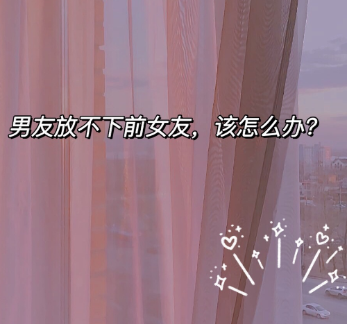 男朋友放不下前任怎么办 男朋友心里有前任咋办(图1) 男朋友放不下前任怎么办 男朋友心里有前任咋办(图1)