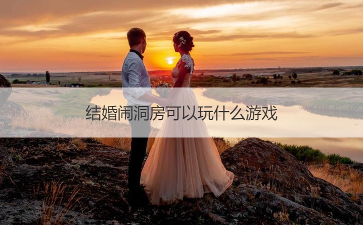 结婚闹洞房可以玩什么游戏