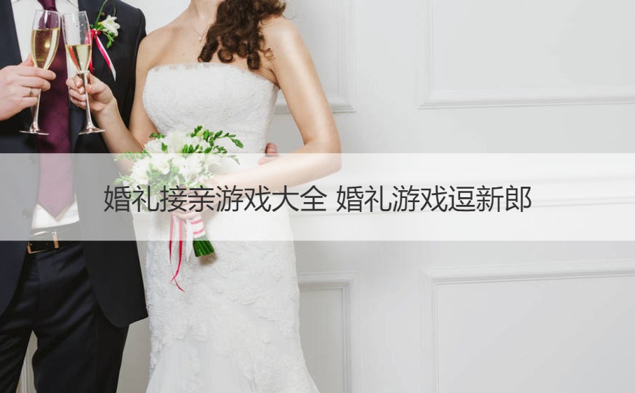 婚礼接亲游戏大全 婚礼游戏逗新郎